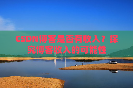CSDN博客是否有收入?探究博客收入的可能性